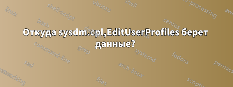 Откуда sysdm.cpl,EditUserProfiles берет данные?