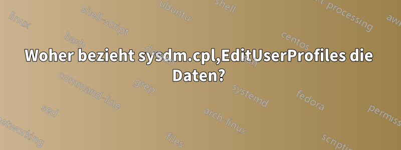 Woher bezieht sysdm.cpl,EditUserProfiles die Daten?