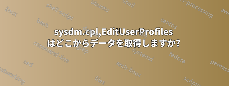 sysdm.cpl,EditUserProfiles はどこからデータを取得しますか?