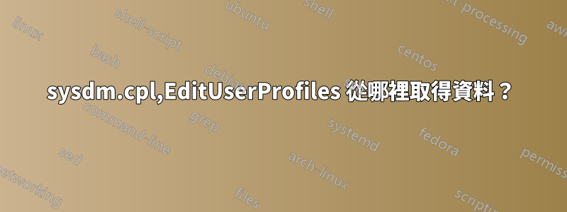 sysdm.cpl,EditUserProfiles 從哪裡取得資料？