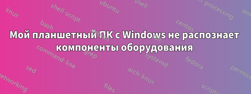 Мой планшетный ПК с Windows не распознает компоненты оборудования