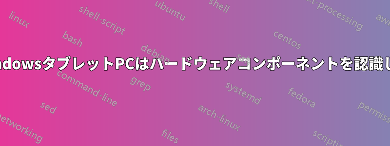 私のWindowsタブレットPCはハードウェアコンポーネントを認識しません