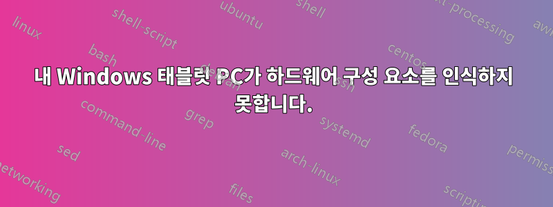 내 Windows 태블릿 PC가 하드웨어 구성 요소를 인식하지 못합니다.