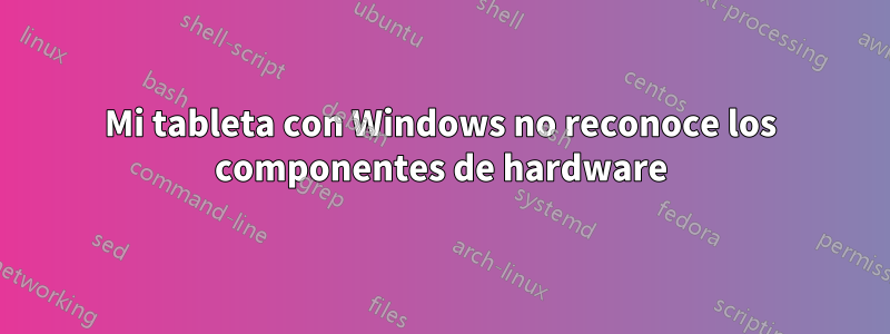 Mi tableta con Windows no reconoce los componentes de hardware