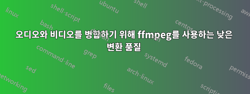 오디오와 비디오를 병합하기 위해 ffmpeg를 사용하는 낮은 변환 품질