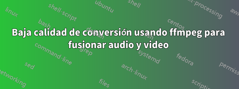 Baja calidad de conversión usando ffmpeg para fusionar audio y video