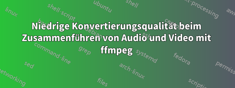 Niedrige Konvertierungsqualität beim Zusammenführen von Audio und Video mit ffmpeg