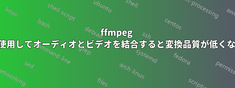 ffmpeg を使用してオーディオとビデオを結合すると変換品質が低くなる