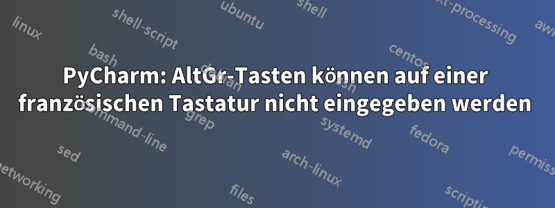 PyCharm: AltGr-Tasten können auf einer französischen Tastatur nicht eingegeben werden