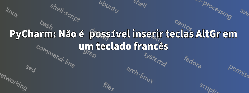 PyCharm: Não é possível inserir teclas AltGr em um teclado francês