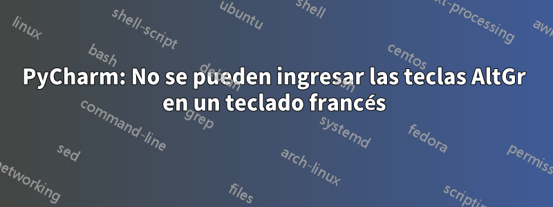 PyCharm: No se pueden ingresar las teclas AltGr en un teclado francés