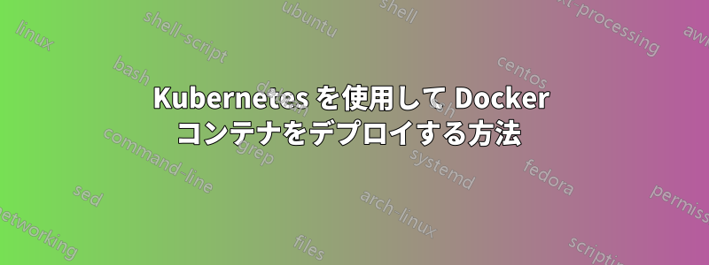 Kubernetes を使用して Docker コンテナをデプロイする方法 