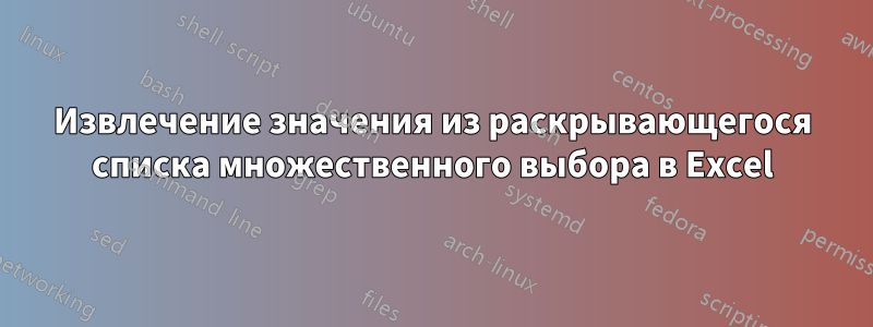 Извлечение значения из раскрывающегося списка множественного выбора в Excel