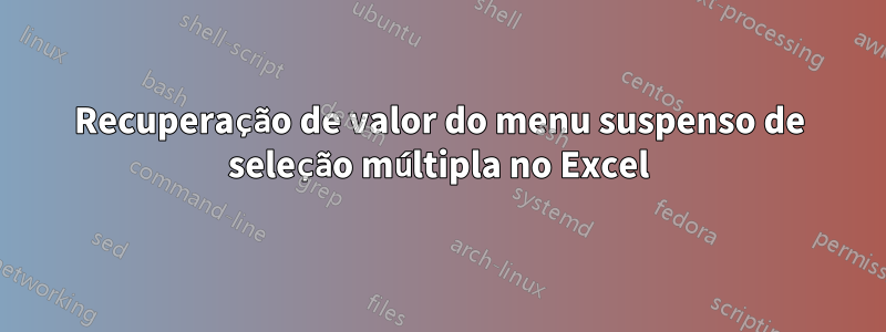 Recuperação de valor do menu suspenso de seleção múltipla no Excel