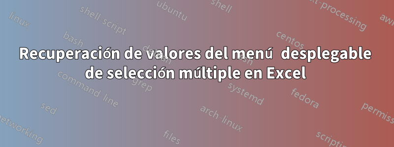 Recuperación de valores del menú desplegable de selección múltiple en Excel