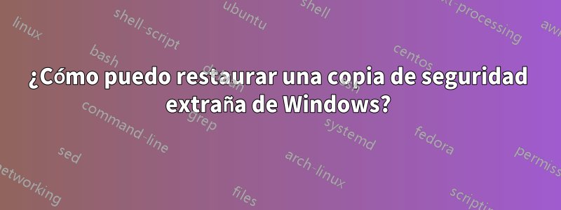 ¿Cómo puedo restaurar una copia de seguridad extraña de Windows?