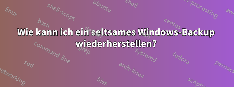 Wie kann ich ein seltsames Windows-Backup wiederherstellen?