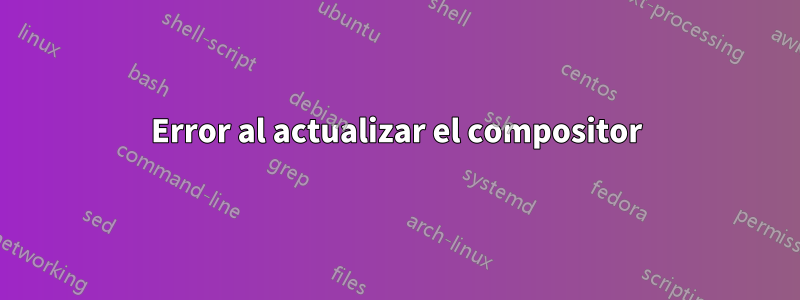 Error al actualizar el compositor