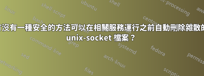 有沒有一種安全的方法可以在相關服務運行之前自動刪除雜散的 unix-socket 檔案？