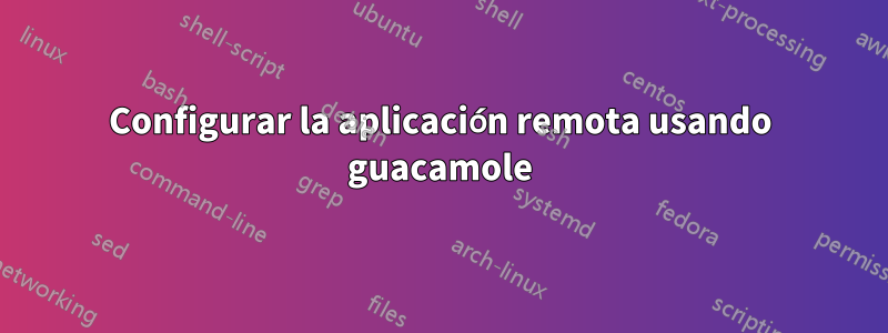 Configurar la aplicación remota usando guacamole