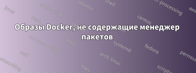 Образы Docker, не содержащие менеджер пакетов