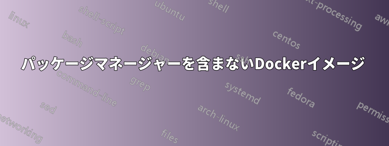 パッケージマネージャーを含まないDockerイメージ