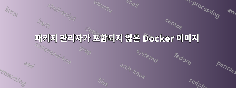 패키지 관리자가 포함되지 않은 Docker 이미지