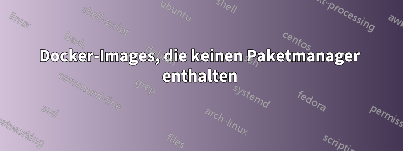 Docker-Images, die keinen Paketmanager enthalten