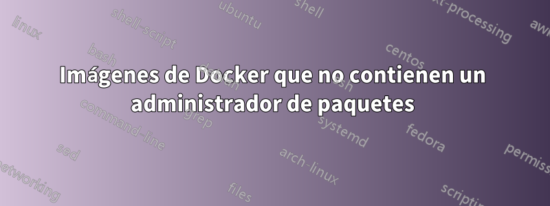 Imágenes de Docker que no contienen un administrador de paquetes