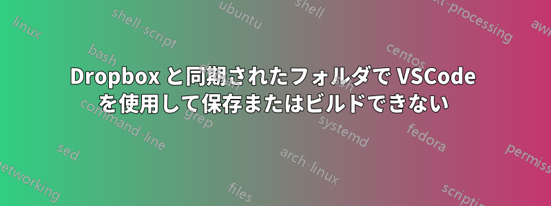 Dropbox と同期されたフォルダで VSCode を使用して保存またはビルドできない