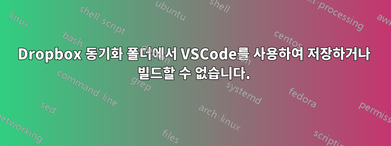 Dropbox 동기화 폴더에서 VSCode를 사용하여 저장하거나 빌드할 수 없습니다.