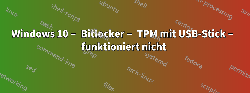 Windows 10 – Bitlocker – TPM mit USB-Stick – funktioniert nicht