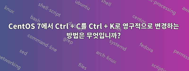 CentOS 7에서 Ctrl + C를 Ctrl + K로 영구적으로 변경하는 방법은 무엇입니까?