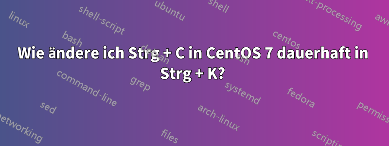 Wie ändere ich Strg + C in CentOS 7 dauerhaft in Strg + K?