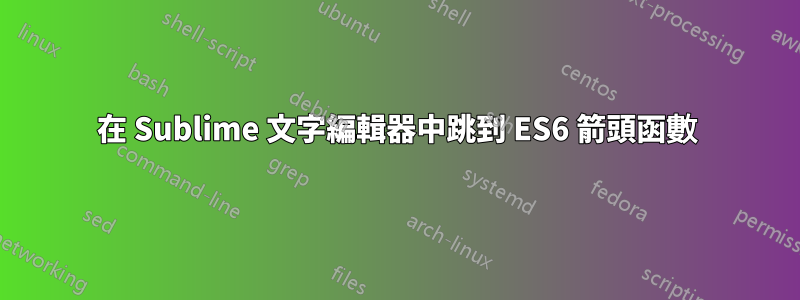 在 Sublime 文字編輯器中跳到 ES6 箭頭函數