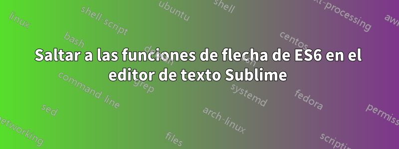 Saltar a las funciones de flecha de ES6 en el editor de texto Sublime