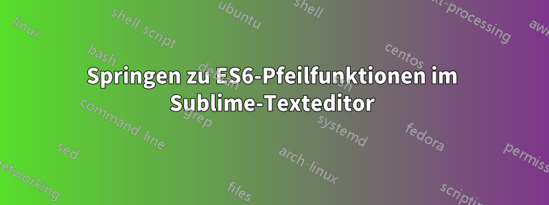 Springen zu ES6-Pfeilfunktionen im Sublime-Texteditor