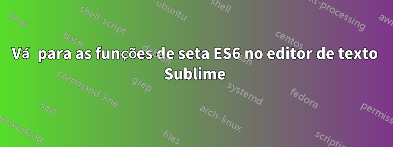 Vá para as funções de seta ES6 no editor de texto Sublime