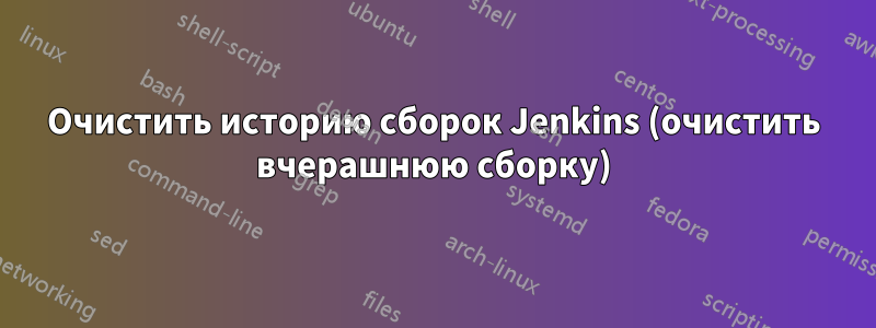 Очистить историю сборок Jenkins (очистить вчерашнюю сборку)