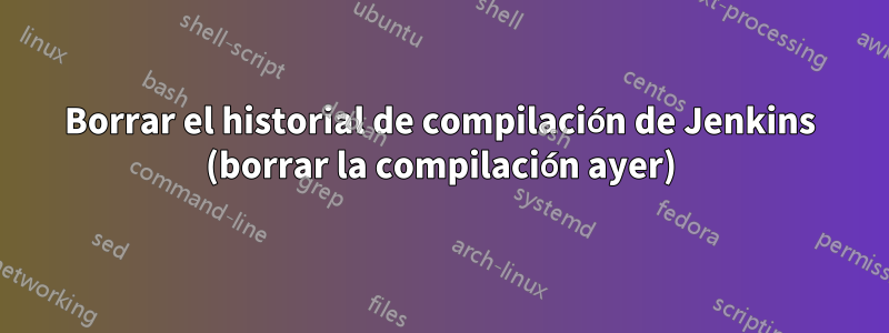 Borrar el historial de compilación de Jenkins (borrar la compilación ayer)