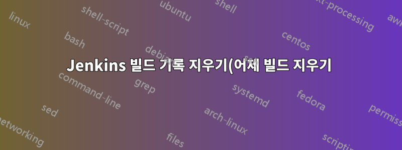Jenkins 빌드 기록 지우기(어제 빌드 지우기)