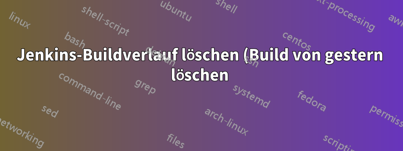 Jenkins-Buildverlauf löschen (Build von gestern löschen)