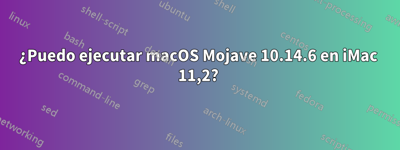 ¿Puedo ejecutar macOS Mojave 10.14.6 en iMac 11,2?