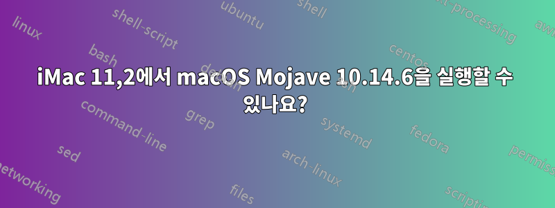 iMac 11,2에서 macOS Mojave 10.14.6을 실행할 수 있나요?