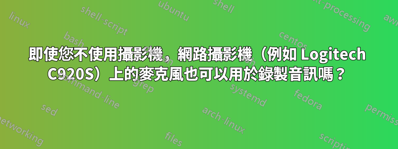 即使您不使用攝影機，網路攝影機（例如 Logitech C920S）上的麥克風也可以用於錄製音訊嗎？