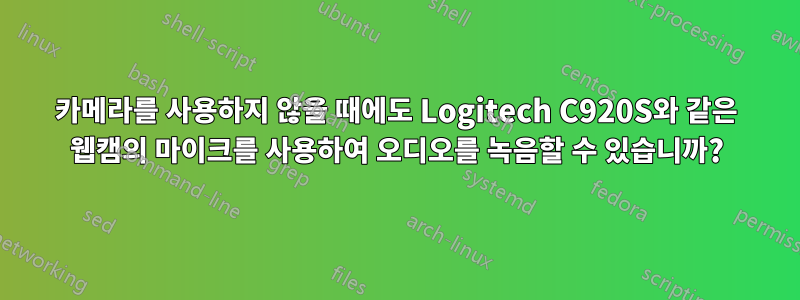 카메라를 사용하지 않을 때에도 Logitech C920S와 같은 웹캠의 마이크를 사용하여 오디오를 녹음할 수 있습니까?