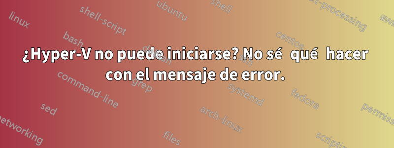 ¿Hyper-V no puede iniciarse? No sé qué hacer con el mensaje de error.