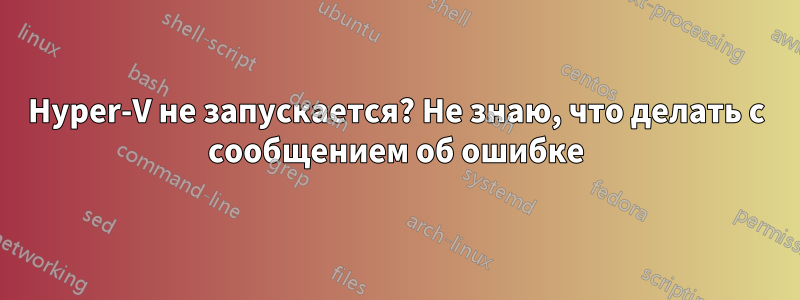 Hyper-V не запускается? Не знаю, что делать с сообщением об ошибке