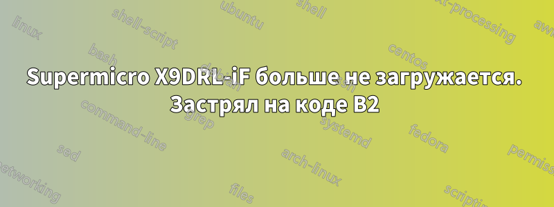 Supermicro X9DRL-iF больше не загружается. Застрял на коде B2