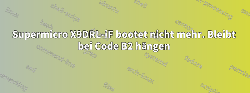 Supermicro X9DRL-iF bootet nicht mehr. Bleibt bei Code B2 hängen